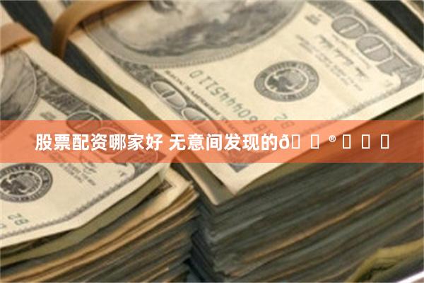 股票配资哪家好 无意间发现的😮 ​​​