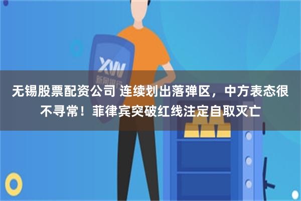 无锡股票配资公司 连续划出落弹区，中方表态很不寻常！菲律宾突破红线注定自取灭亡