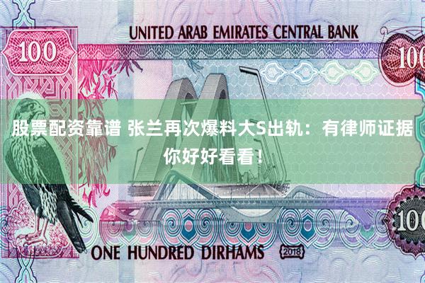 股票配资靠谱 张兰再次爆料大S出轨：有律师证据你好好看看！