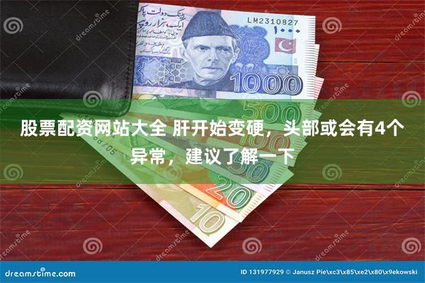 股票配资网站大全 肝开始变硬，头部或会有4个异常，建议了解一下