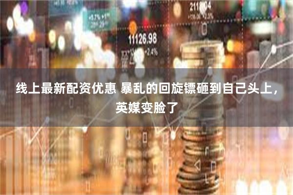 线上最新配资优惠 暴乱的回旋镖砸到自己头上，英媒变脸了
