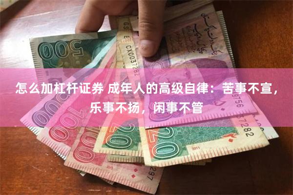 怎么加杠杆证券 成年人的高级自律：苦事不宣，乐事不扬，闲事不管