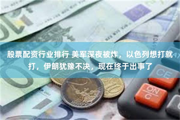 股票配资行业排行 美军深夜被炸，以色列想打就打，伊朗犹豫不决，现在终于出事了