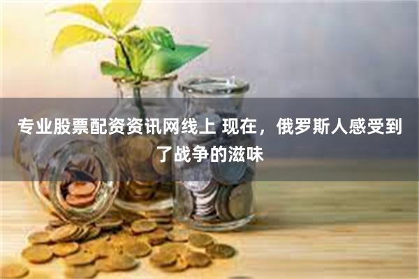 专业股票配资资讯网线上 现在，俄罗斯人感受到了战争的滋味