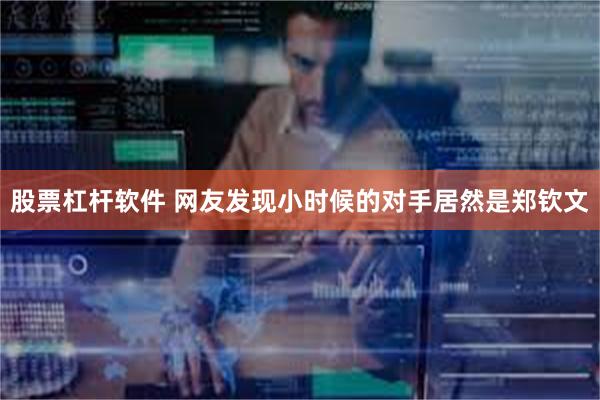 股票杠杆软件 网友发现小时候的对手居然是郑钦文