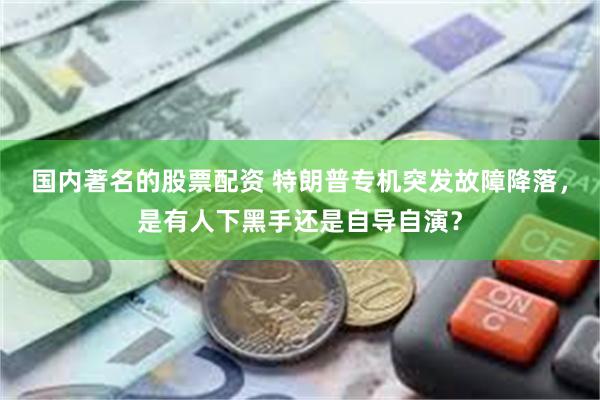 国内著名的股票配资 特朗普专机突发故障降落，是有人下黑手还是自导自演？