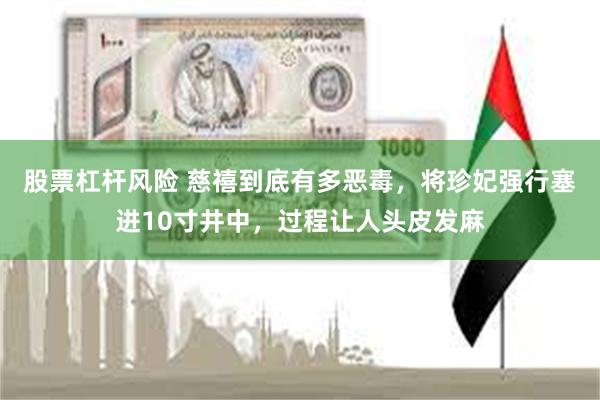 股票杠杆风险 慈禧到底有多恶毒，将珍妃强行塞进10寸井中，过程让人头皮发麻