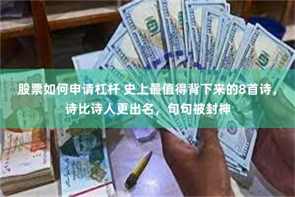 股票如何申请杠杆 史上最值得背下来的8首诗，诗比诗人更出名，句句被封神