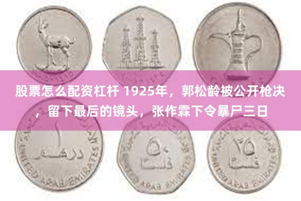 股票怎么配资杠杆 1925年，郭松龄被公开枪决，留下最后的镜头，张作霖下令暴尸三日