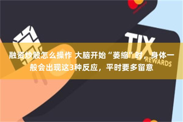 融资炒股怎么操作 大脑开始“萎缩”时，身体一般会出现这3种反应，平时要多留意