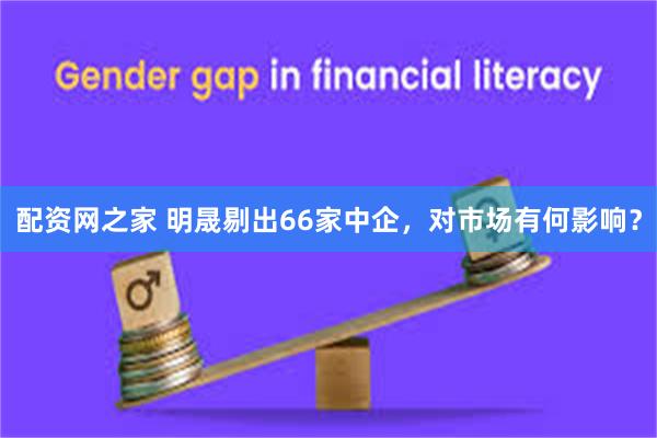 配资网之家 明晟剔出66家中企，对市场有何影响？