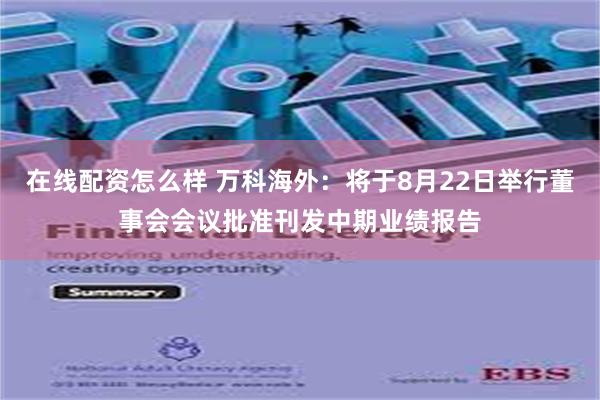 在线配资怎么样 万科海外：将于8月22日举行董事会会议批准刊发中期业绩报告