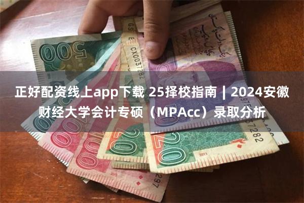 正好配资线上app下载 25择校指南∣2024安徽财经大学会计专硕（MPAcc）录取分析