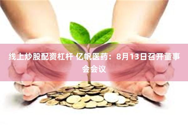 线上炒股配资杠杆 亿帆医药：8月13日召开董事会会议