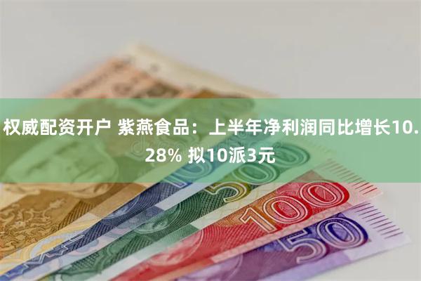 权威配资开户 紫燕食品：上半年净利润同比增长10.28% 拟10派3元