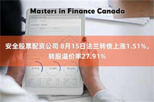 安全股票配资公司 8月15日法兰转债上涨1.51%，转股溢价率27.91%