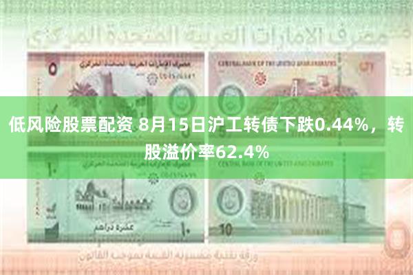 低风险股票配资 8月15日沪工转债下跌0.44%，转股溢价率62.4%