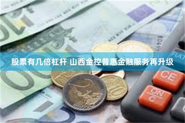 股票有几倍杠杆 山西金控普惠金融服务再升级