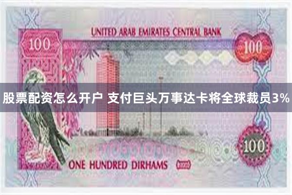 股票配资怎么开户 支付巨头万事达卡将全球裁员3%