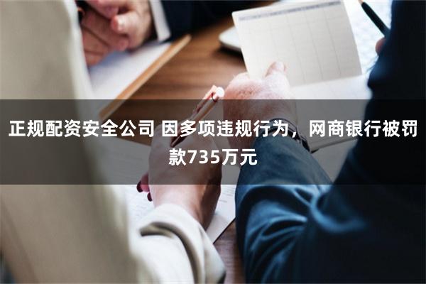 正规配资安全公司 因多项违规行为，网商银行被罚款735万元