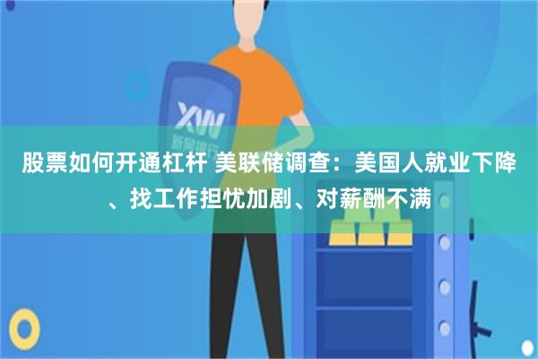 股票如何开通杠杆 美联储调查：美国人就业下降、找工作担忧加剧、对薪酬不满