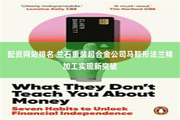 配资网站排名 兰石重装超合金公司马鞍形法兰精加工实现新突破