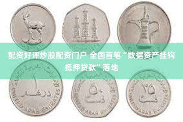 配资好评炒股配资门户 全国首笔“数据资产挂钩抵押贷款”落地