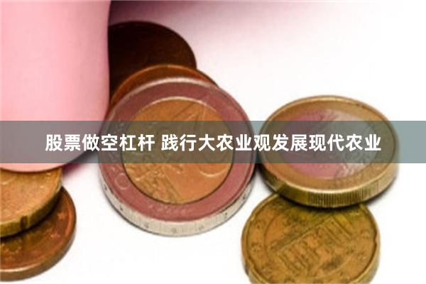股票做空杠杆 践行大农业观发展现代农业