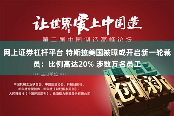 网上证劵杠杆平台 特斯拉美国被曝或开启新一轮裁员：比例高达20% 涉数万名员工