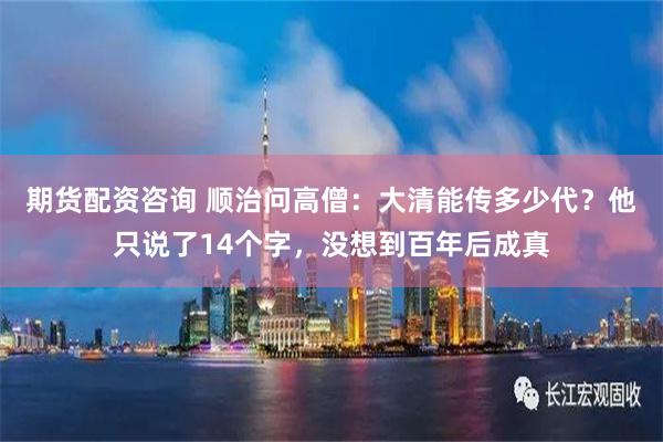 期货配资咨询 顺治问高僧：大清能传多少代？他只说了14个字，没想到百年后成真