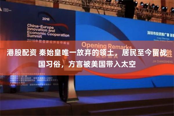 港股配资 秦始皇唯一放弃的领土，居民至今留战国习俗，方言被美国带入太空