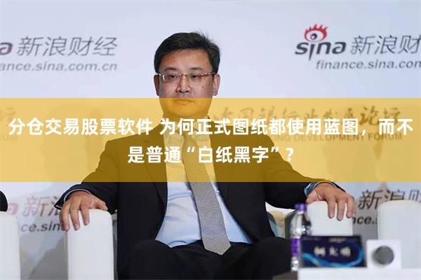 分仓交易股票软件 为何正式图纸都使用蓝图，而不是普通“白纸黑字”？