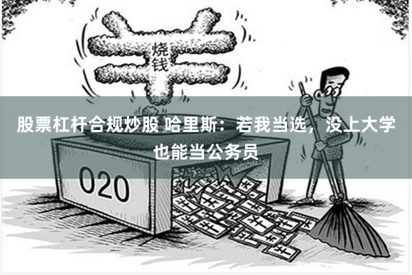 股票杠杆合规炒股 哈里斯：若我当选，没上大学也能当公务员
