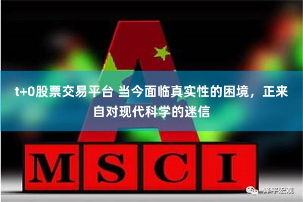 t+0股票交易平台 当今面临真实性的困境，正来自对现代科学的迷信