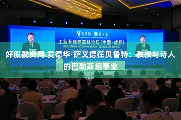 好股配资网 爱德华·萨义德在贝鲁特：教授与诗人的巴勒斯坦事业