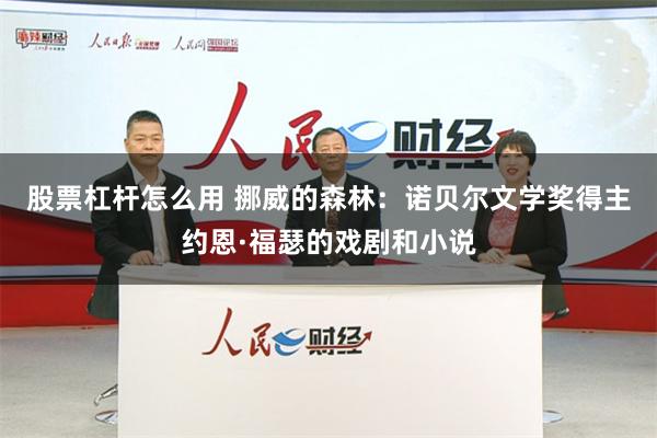 股票杠杆怎么用 挪威的森林：诺贝尔文学奖得主约恩·福瑟的戏剧和小说