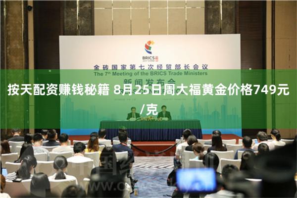 按天配资赚钱秘籍 8月25日周大福黄金价格749元/克