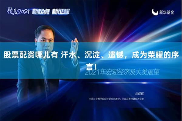 股票配资哪儿有 汗水、沉淀、遗憾，成为荣耀的序言！