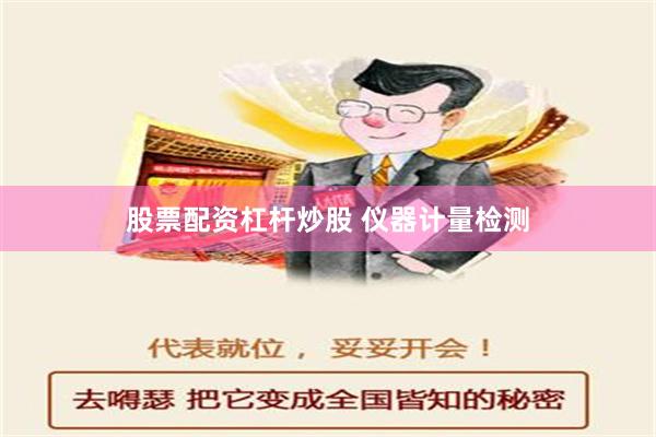 股票配资杠杆炒股 仪器计量检测