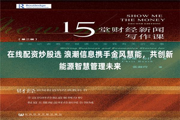 在线配资炒股选 浪潮信息携手金风慧能，共创新能源智慧管理未来