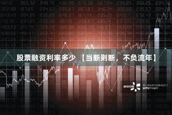 股票融资利率多少 【当断则断，不负流年】