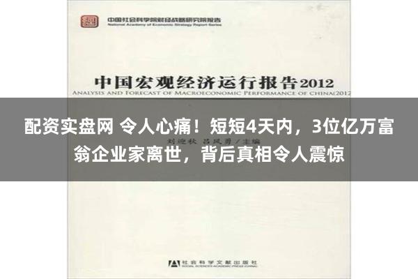 配资实盘网 令人心痛！短短4天内，3位亿万富翁企业家离世，背后真相令人震惊