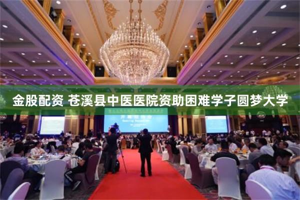 金股配资 苍溪县中医医院资助困难学子圆梦大学