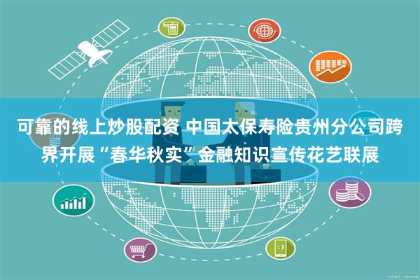 可靠的线上炒股配资 中国太保寿险贵州分公司跨界开展“春华秋实”金融知识宣传花艺联展