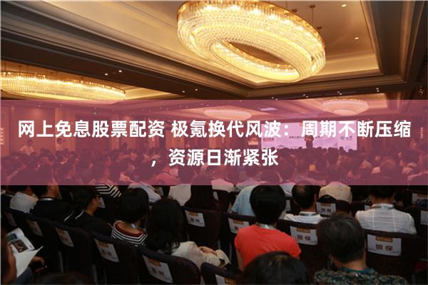 网上免息股票配资 极氪换代风波：周期不断压缩，资源日渐紧张