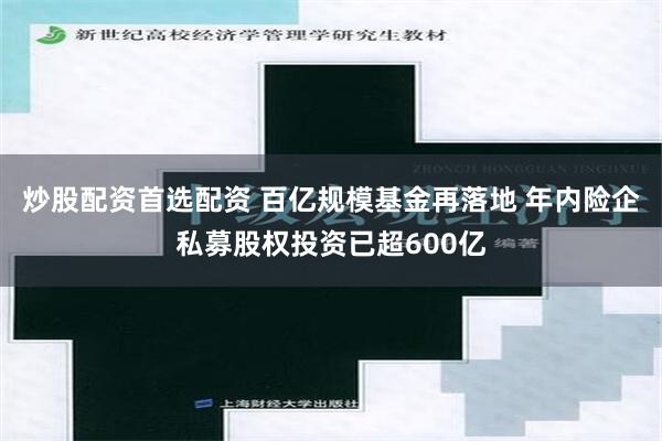 炒股配资首选配资 百亿规模基金再落地 年内险企私募股权投资已超600亿