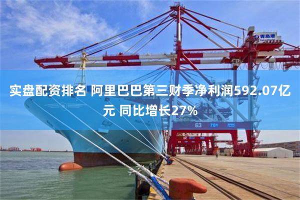 实盘配资排名 阿里巴巴第三财季净利润592.07亿元 同比增长27%