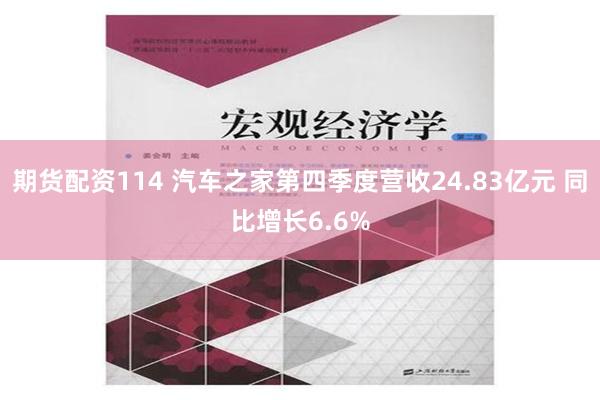 期货配资114 汽车之家第四季度营收24.83亿元 同比增长6.6%