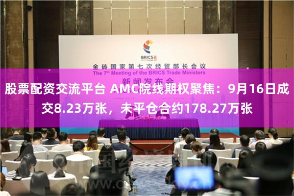 股票配资交流平台 AMC院线期权聚焦：9月16日成交8.23万张，未平仓合约178.27万张
