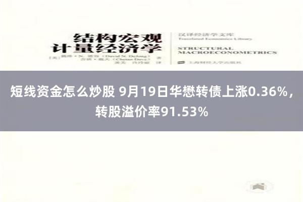 短线资金怎么炒股 9月19日华懋转债上涨0.36%，转股溢价率91.53%